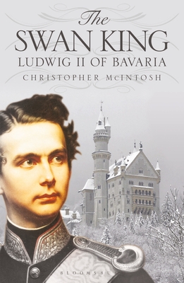 The Swan King: Ludwig II of Bavaria - McIntosh, Christopher
