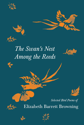 The Swan's Nest Among the Reeds - Selected Bird Poems of Elizabeth Barrett Browning - Browning, Elizabeth Barrett