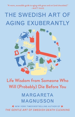 The Swedish Art of Aging Exuberantly: Life Wisdom from Someone Who Will (Probably) Die Before You - Magnusson, Margareta