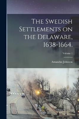 The Swedish Settlements on the Delaware, 1638-1664.; Volume 1 - Johnson, Amandus