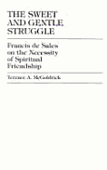 The Sweet and Gentle Struggle: Francis de Sales on the Necessity of Spiritual Friendship - McGoldrick, Terence A