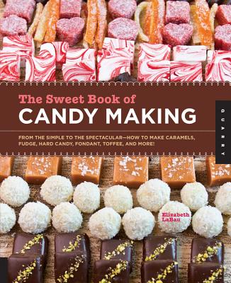 The Sweet Book of Candy Making: From the Simple to the Spectacular-How to Make Caramels, Fudge, Hard Candy, Fondant, Toffee, and More! - Labau, Elizabeth