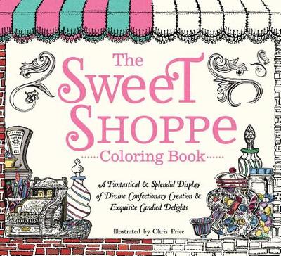 The Sweet Shoppe Coloring Book: A Fantastical and Splendid Display of Divine Confectionary Creation and Exquisite Candied Delights - Price, Chris