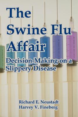 The Swine Flu Affair: Decision-Making on a Slippery Disease - Neustadt, Richard E, and Fineberg, Harvey V, President, MD, PhD