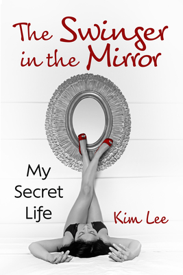 The Swinger in the Mirror: My Secret Life - Lee, Kim