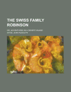 The Swiss Family Robinson: Or, Adventures in a Desert Island