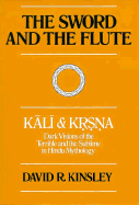 The Sword and the Flute--Kali and Krsna: Dark Visions of the Terrible and the Sublime in Hindu Mythology