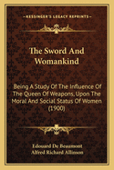 The Sword and Womankind: Being a Study of the Influence of the Queen of Weapons, Upon the Moral and Social Status of Women (1900)