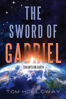 The Sword of Gabriel: Ten Days on Earth - Holloway, Tom