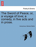 The Sword of Peace; Or, a Voyage of Love; A Comedy, in Five Acts and in Prose.