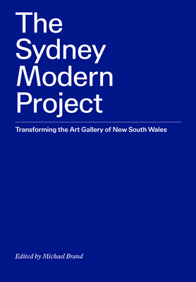 The Sydney Modern Project: Transforming the Art Gallery of New South Wales - Brand, Michael (Editor), and Gibson, Ross (Foreword by)