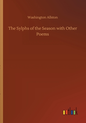 The Sylphs of the Season with Other Poems - Allston, Washington