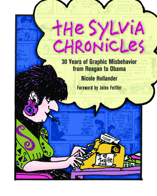 The Sylvia Chronicles: 30 Years of Graphic Misbehavior from Reagan to Obama - Hollander, Nicole, and Feiffer, Julies (Introduction by)