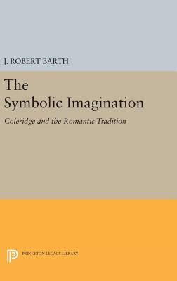 The Symbolic Imagination: Coleridge and the Romantic Tradition - Barth, J. Robert