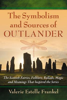 The Symbolism and Sources of Outlander: The Scottish Fairies, Folklore, Ballads, Magic and Meanings That Inspired the Series - Frankel, Valerie Estelle