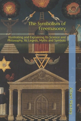 The Symbolism of Freemasonry: Illustrating and Explaining Its Science and Philosophy, Its Legeds, Myths and Symbols - Mackey, Albert Gallatin
