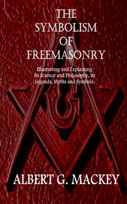 The Symbolism of Freemasonry: Illustrating and Explaining Its Science and Philosophy, its Legends, Myths and Symbols. - Mackey, Albert G