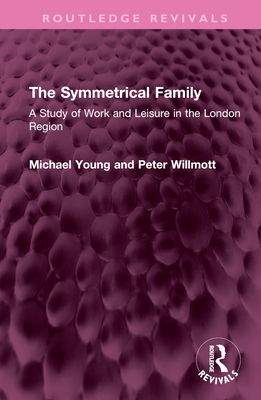The Symmetrical Family: A Study of Work and Leisure in the London Region - Young, Michael, and Willmott, Peter