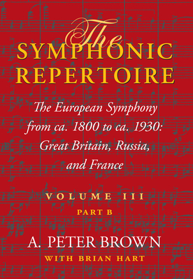 The Symphonic Repertoire, Volume III, Part B: The European Symphony from ca. 1800 to ca. 1930: Great Britain, Russia, and France - Brown, A. Peter