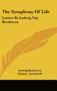 The Symphony Of Life: Letters By Ludwig Van Beethoven