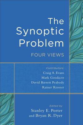 The Synoptic Problem: Four Views - Porter, Stanley E (Editor), and Dyer, Bryan R (Editor)