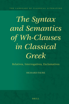 The Syntax and Semantics of Wh-Clauses in Classical Greek: Relatives, Interrogatives, Exclamatives - Faure, Richard