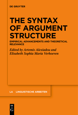 The Syntax of Argument Structure: Empirical Advancements and Theoretical Relevance - Alexiadou, Artemis (Editor), and Verhoeven, Elisabeth Sophia Maria (Editor)
