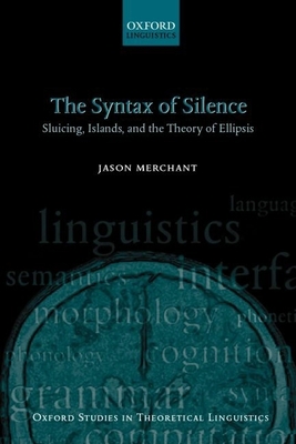 The Syntax of Silence: Sluicing, Islands, and the Theory of Ellipsis - Merchant, Jason