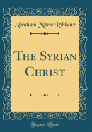 The Syrian Christ (Classic Reprint)