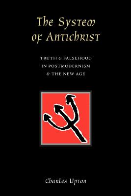 The System of Antichrist: Truth and Falsehood in Postmodernism and the New Age - Upton, Charles
