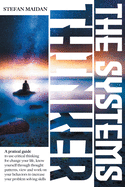 The Systems Thinker: A Practical guide to use Critical Thinking for Change your Life, Know Yourself through Thought patterns, view and work on your Behaviors to increase your Problem solving Skills