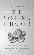 The Systems Thinker: Essential Thinking Skills for Solving Problems, Managing Chaos, and Creating Lasting Solutions in a Complex World