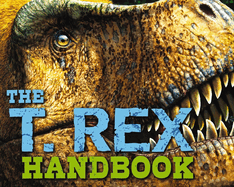The T Rex Handbook: Discover the King of the Dinosaurs