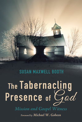 The Tabernacling Presence of God - Booth, Susan Maxwell, and Goheen, Michael W, Dr., PH.D. (Foreword by)