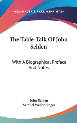 The Table-Talk Of John Selden: With A Biographical Preface And Notes - Selden, John, and Singer, Samuel Weller (Foreword by)