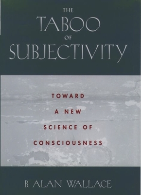 The Taboo of Subjectivity: Towards a New Science of Consciousness - Wallace, B Alan, President, PhD