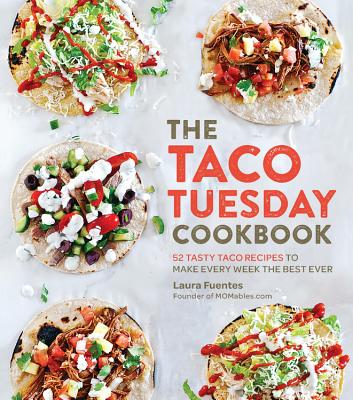 The Taco Tuesday Cookbook: 52 Tasty Taco Recipes to Make Every Week the Best Ever - Fuentes, Laura