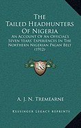 The Tailed Headhunters Of Nigeria: An Account Of An Official's Seven Years' Experiences In The Northern Nigerian Pagan Belt (1912)