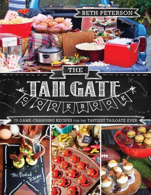 The Tailgate Cookbook: 75 Game-Changing Recipes for the Tastiest Tailgate Ever - Peterson, Beth