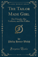 The Tailor Made Girl: Her Friends, Her Fashions, and Her Follies (Classic Reprint)