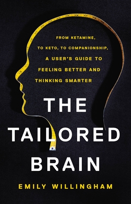 The Tailored Brain: From Ketamine, to Keto, to Companionship, a User's Guide to Feeling Better and Thinking Smarter - Willingham, Emily