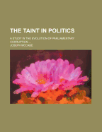 The Taint in Politics; A Study in the Evolution of Parliamentary Corruption