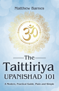 The Taittiriya Upanishad 101: a modern, practical guide, plain and simple