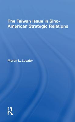 The Taiwan Issue In Sinoamerican Strategic Relations - Lasater, Martin L