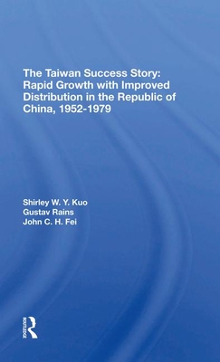 The Taiwan Success Story: Rapid Growith With Improved Distribution In The Republic Of China, 19521979 - Kuo, Shirley W Y, and Ranis, Gustav