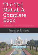 The Taj Mahal: A Complete Book: Architecture, Art and Ornamentation