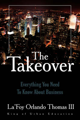 The Takeover: Everything You Need to Know about Business - Thomas, Lafoy Orlando, III, Esq