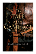 The Tale of Camelot (Complete Collection: Book 1-4): King Arthur and His Knights, The Champions of the Round Table, Sir Launcelot and His Companions, The Story of the Grail