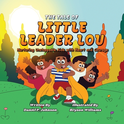 The Tale of Little Leader Lou: Nurturing Unstoppable Kids with Heart and Courage - Johnson, Daniel