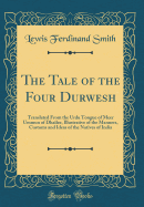 The Tale of the Four Durwesh: Translated from the Urdu Tongue of Meer Ummun of Dhailee, Illustrative of the Manners, Customs and Ideas of the Natives of India (Classic Reprint)